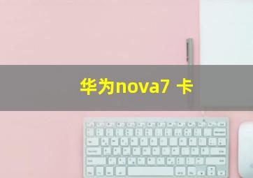 华为nova7 卡